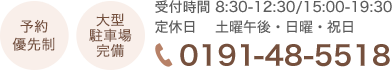  受付時間 8:30-12:30/15:00-19:30  定休日：土曜午後・日曜・祝日 TEL:0191-48-5518　予約優先制 大型駐車場完備