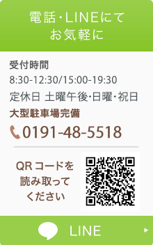 電話・LINEにてお気軽に　受付時間8:30-12:30/15:00-19:30　定休日 土曜午後・日曜・祝日　大型駐車場完備　TEL:0191-48-5518　LINE